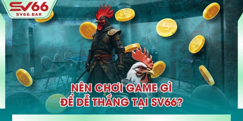 Nên chơi game gì để dễ thắng tại SV66?