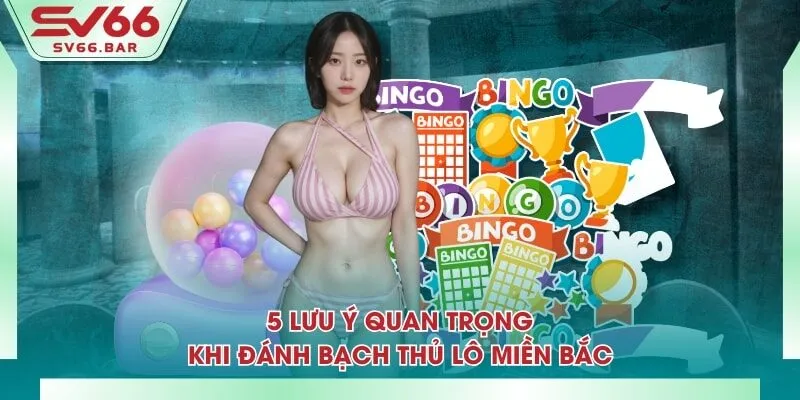 5 lưu ý quan trọng khi đánh bạch thủ lô miền Bắc