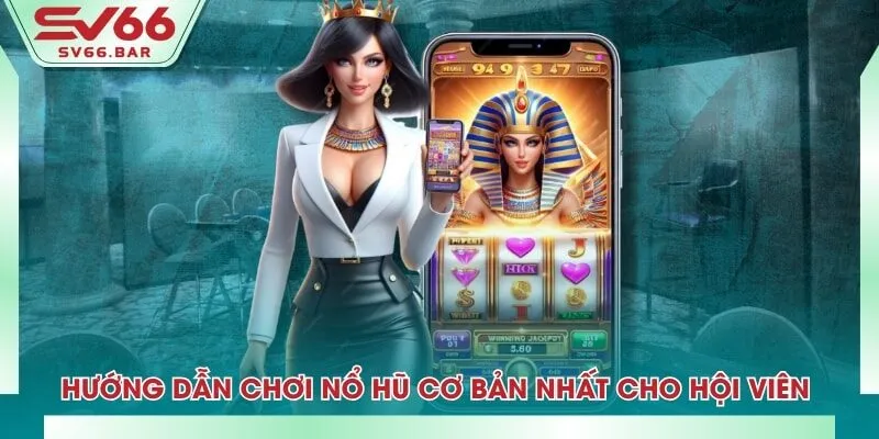 Hướng dẫn chơi nổ hũ cơ bản nhất cho hội viên