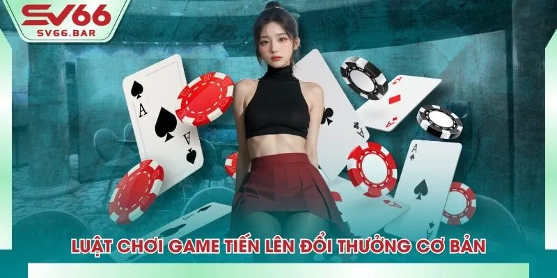 Luật chơi game tiến lên đổi thưởng cơ bản