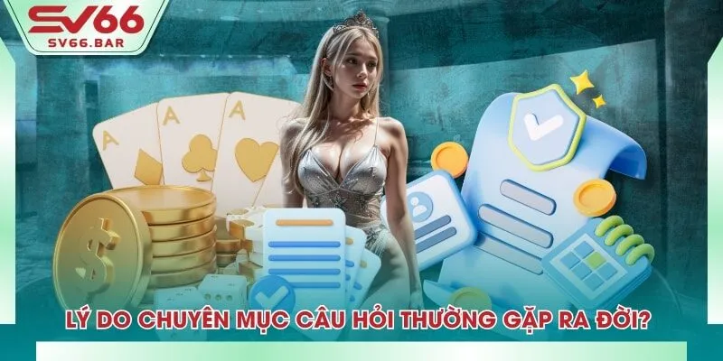 Lý do chuyên mục câu hỏi thường gặp ra đời? 