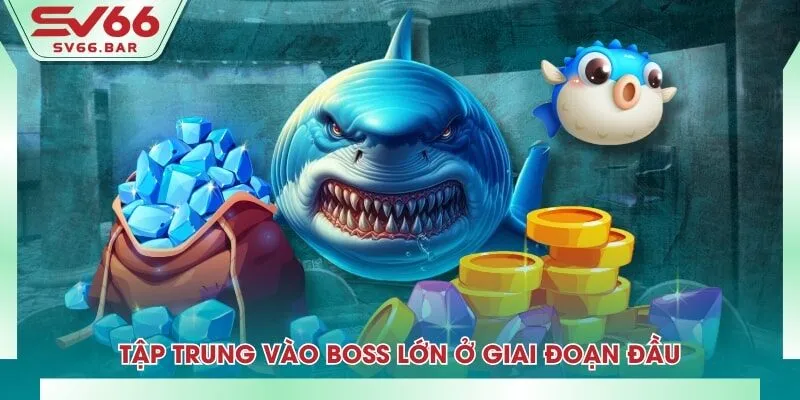 Tập trung vào boss lớn ở giai đoạn đầu