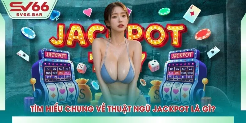 Tìm hiểu chung về thuật ngữ jackpot là gì?